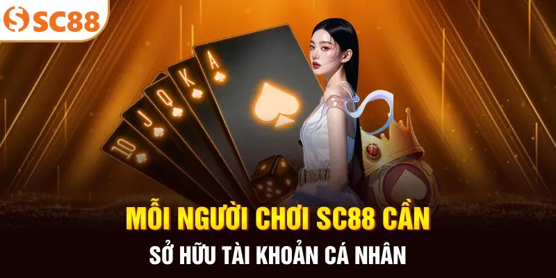 Mỗi người chơi SC88 cần sở hữu tài khoản cá nhân